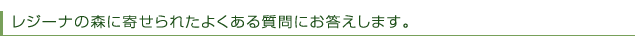 レジーナの森に寄せられたよくある質問にお答えします。