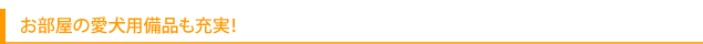 お部屋の愛犬用備品も充実！