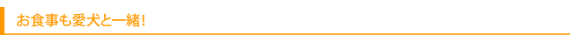 お食事も愛犬と一緒！