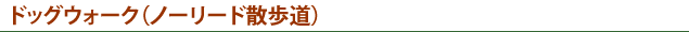 ドッグウォーク（ノーリード散歩道）