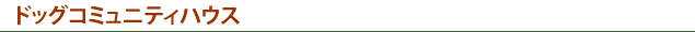 ドッグコミュニティハウス