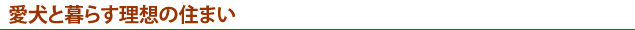 愛犬と暮らす理想の住まい