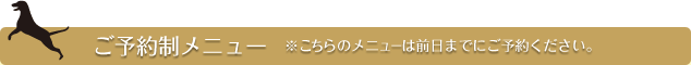 ご予約制メニュー　※こちらのメニューは前日までにご予約ください。