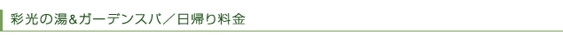 彩光の湯＆ガーデンスパ／日帰り料金