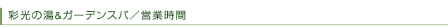 彩光の湯＆ガーデンスパ／営業時間