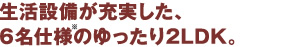 生活設備が充実した、6名仕様のゆったり2LDK