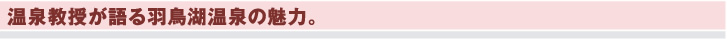 温泉教授が語る羽鳥湖温泉の魅力