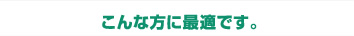 こんな方に最適です