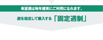 希望週は毎年確実にご利用になれます。　週を指定して購入する「固定週制」